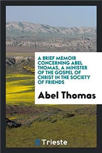 Brief Memoir Concerning Abel Thomas, a Minister of the Gospel of Christ in the Society of Friends