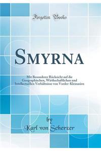 Smyrna: Mit Besonderer RÃ¼cksicht Auf Die Geographischen, Wirthschaftlichen Und Intellectuellen VerhÃ¤ltnisse Von Vorder-Kleinasien (Classic Reprint)