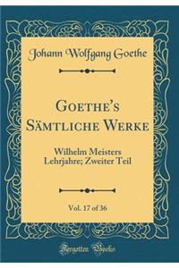 Goethe's Sämtliche Werke, Vol. 17 of 36: Wilhelm Meisters Lehrjahre; Zweiter Teil (Classic Reprint)