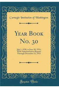 Year Book No. 30: July 1, 1930, to June 30, 1931; With Administrative Reports Through December 11, 1931 (Classic Reprint)