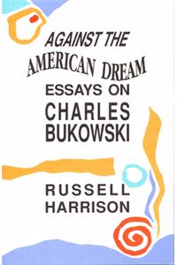 Against the American Dream: Essays on Charles Bukowski