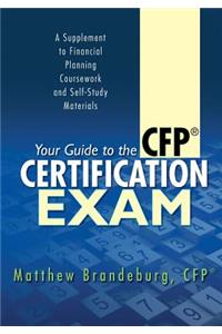 Your Guide to the CFP Certification Exam: A Supplement to Financial Planning Coursework and Self-Study Materials (2018 Edition)