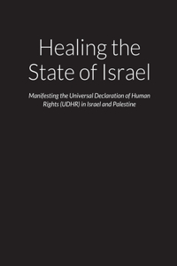 Healing the State of Israel - Manifesting the Universal Declaration of Human Rights (UDHR) in Israel and Palestine