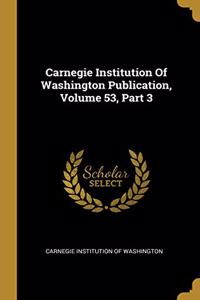 Carnegie Institution Of Washington Publication, Volume 53, Part 3