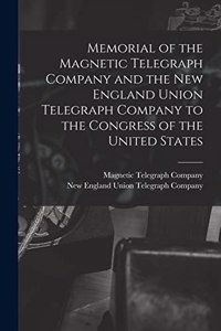 Memorial of the Magnetic Telegraph Company and the New England Union Telegraph Company to the Congress of the United States [microform]