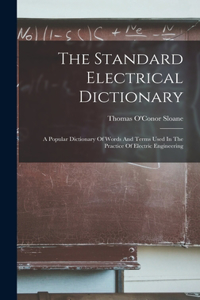 Standard Electrical Dictionary: A Popular Dictionary Of Words And Terms Used In The Practice Of Electric Engineering