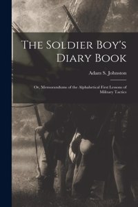 Soldier Boy's Diary Book; or, Memorandums of the Alphabetical First Lessons of Military Tactics