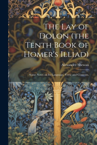 lay of Dolon (the Tenth Book of Homer's Illiad); Some Notes on its Language, Verse and Contents,