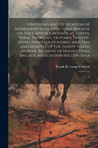 Unveiling and Dedication of Monument to Hood's Texas Brigade on the Capitol Grounds at Austin, Texas, Thursday, October Twenty-seven, Nineteen Hundred and ten, and Minutes of the Thirty-ninth Annual Reunion of Hood's Texas Brigade Association Held