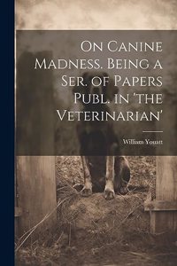 On Canine Madness. Being a Ser. of Papers Publ. in 'the Veterinarian'