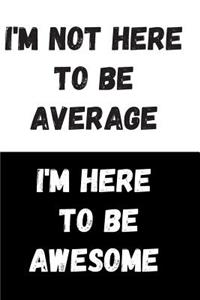 I'm Not Here To Be Average I'm Here To Be Awesome