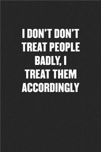 I Don't Don't Treat People Badly, I Treat Them Accordingly