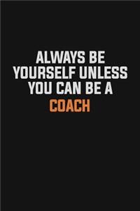 Always Be Yourself Unless You Can Be A Coach