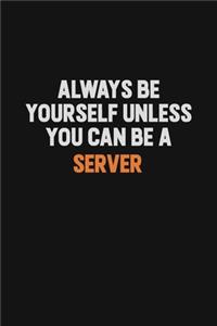 Always Be Yourself Unless You Can Be A Server