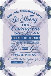 Have I Not Commanded You Be Strong and Courageous Do Not Be Afraid Do Not Be Discouraged for the Lord Your God Will Be with You Wherever You Go