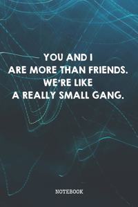 You And I Are More Than Friends. We're Like A Really Small Gang