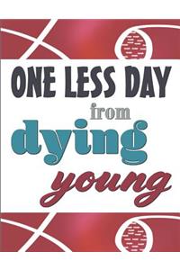 One Less Day from Dying Young