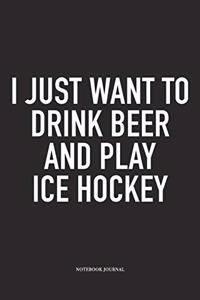 I Just Want To Drink Beer And Play Ice Hockey