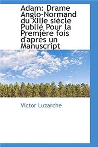 Adam: Drame Anglo-Normand Du Xiiie Si Cle Publi Pour La Premi Re Fois D'Apr?'s Un Manuscript: Drame Anglo-Normand Du Xiiie Si Cle Publi Pour La Premi Re Fois D'Apr?'s Un Manuscript