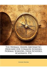 The Normal Union Arithmetic: Designed for Common Schools, Normal Schools, High Schools, Academies, Etc