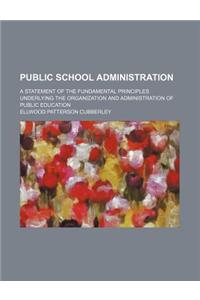 Public School Administration; A Statement of the Fundamental Principles Underlying the Organization and Administration of Public Education