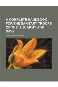 A Complete Handbook for the Sanitary Troops of the U. S. Army and Navy