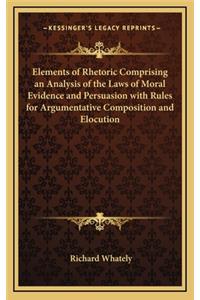 Elements of Rhetoric Comprising an Analysis of the Laws of Moral Evidence and Persuasion with Rules for Argumentative Composition and Elocution