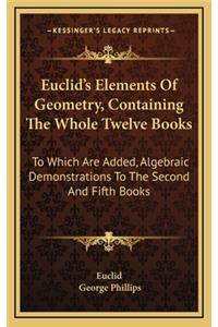 Euclid's Elements Of Geometry, Containing The Whole Twelve Books