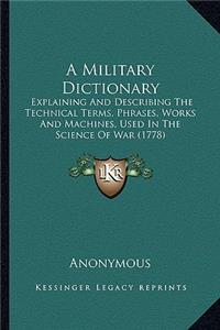 Military Dictionary: Explaining and Describing the Technical Terms, Phrases, Works and Machines, Used in the Science of War (1778)