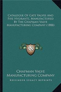 Catalogue Of Gate Valves And Fire Hydrants, Manufactured By The Chapman Valve Manufacturing Company (1888)