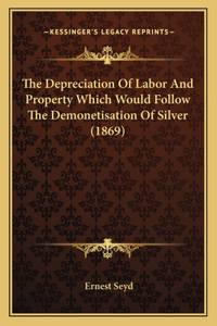 Depreciation Of Labor And Property Which Would Follow The Demonetisation Of Silver (1869)