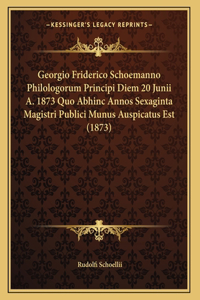 Georgio Friderico Schoemanno Philologorum Principi Diem 20 Junii A. 1873 Quo Abhinc Annos Sexaginta Magistri Publici Munus Auspicatus Est (1873)
