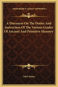 A Discourse On The Duties And Instruction Of The Various Grades Of Ancient And Primitive Masonry