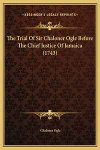 The Trial Of Sir Chaloner Ogle Before The Chief Justice Of Jamaica (1743)