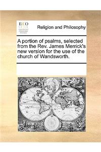 A portion of psalms, selected from the Rev. James Merrick's new version for the use of the church of Wandsworth.