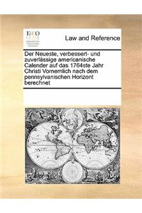Der Neueste, verbessert- und zuverlässige americanische Calender auf das 1764ste Jahr Christi Vornemlich nach dem pennsylvanischen Horizont berechnet
