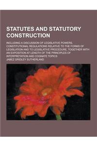 Statutes and Statutory Construction; Including a Discussion of Legislative Powers, Constitutional Regulations Relative to the Forms of Legislation and