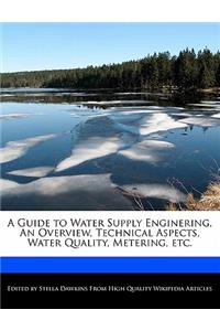 A Guide to Water Supply Enginering, an Overview, Technical Aspects, Water Quality, Metering, Etc.