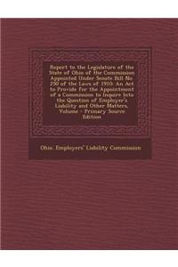 Report to the Legislature of the State of Ohio of the Commission Appointed Under Senate Bill No. 250 of the Laws of 1910: An ACT to Provide for the Appointment of a Commission to Inquire Into the Question of Employer's Liability and Other Matters,