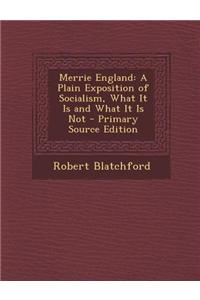 Merrie England: A Plain Exposition of Socialism, What It Is and What It Is Not: A Plain Exposition of Socialism, What It Is and What It Is Not