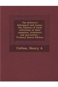 The Defective Delinquent and Insane, the Relation of Focal Infections to Their Causation, Treatment and Prevention