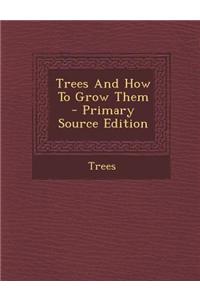 Trees and How to Grow Them - Primary Source Edition