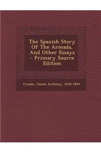 The Spanish Story of the Armada, and Other Essays - Primary Source Edition