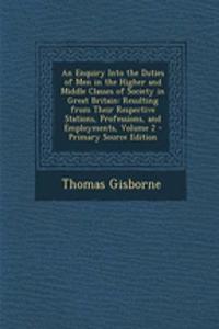 An Enquiry Into the Duties of Men in the Higher and Middle Classes of Society in Great Britain: Resulting from Their Respective Stations, Professions, and Employments, Volume 2