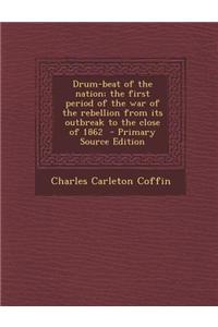 Drum-Beat of the Nation; The First Period of the War of the Rebellion from Its Outbreak to the Close of 1862