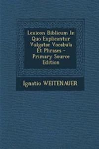 Lexicon Biblicum in Quo Explicantur Vulgatae Vocabula Et Phrases