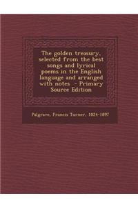 The Golden Treasury, Selected from the Best Songs and Lyrical Poems in the English Language and Arranged with Notes - Primary Source Edition