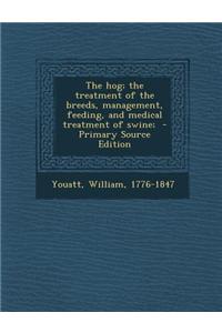 The Hog; The Treatment of the Breeds, Management, Feeding, and Medical Treatment of Swine; - Primary Source Edition