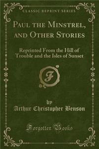 Paul the Minstrel, and Other Stories: Reprinted from the Hill of Trouble and the Isles of Sunset (Classic Reprint)