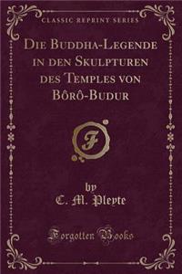 Die Buddha-Legende in Den Skulpturen Des Temples Von BÃ´rÃ´-Budur (Classic Reprint)